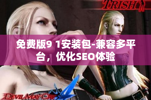免费版9 1安装包-兼容多平台，优化SEO体验