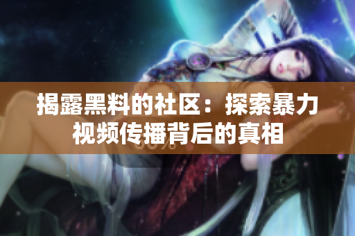 揭露黑料的社区：探索暴力视频传播背后的真相