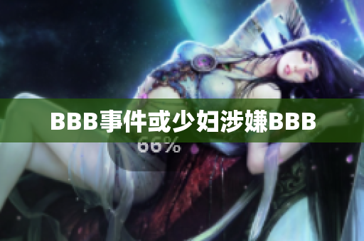 BBB事件或少妇涉嫌BBB