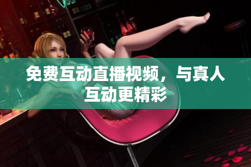 免费互动直播视频，与真人互动更精彩
