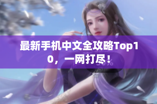 最新手机中文全攻略Top10，一网打尽！