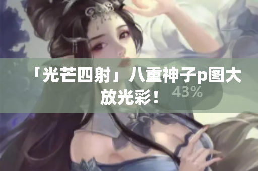 「光芒四射」八重神子p图大放光彩！