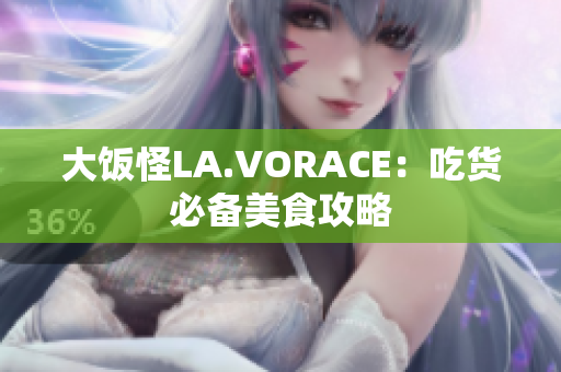 大饭怪LA.VORACE：吃货必备美食攻略