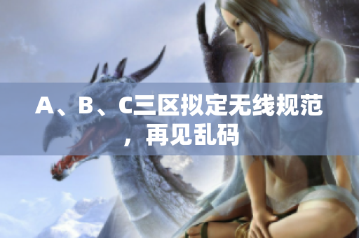 A、B、C三区拟定无线规范，再见乱码