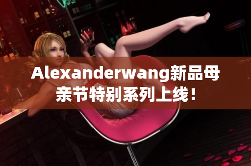 Alexanderwang新品母亲节特别系列上线！
