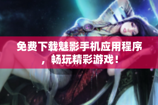 免费下载魅影手机应用程序，畅玩精彩游戏！