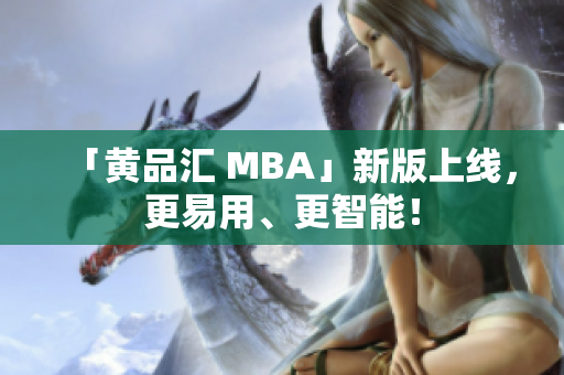 「黄品汇 MBA」新版上线，更易用、更智能！