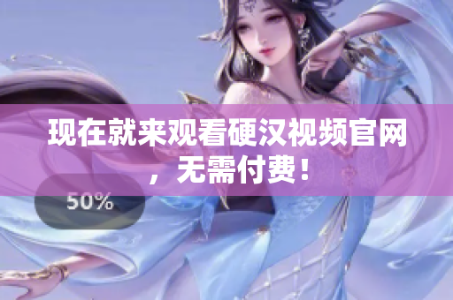 现在就来观看硬汉视频官网，无需付费！