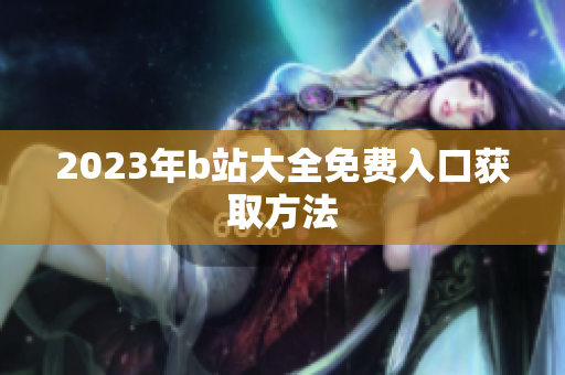 2023年b站大全免费入口获取方法