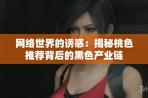 网络世界的诱惑：揭秘桃色推荐背后的黑色产业链