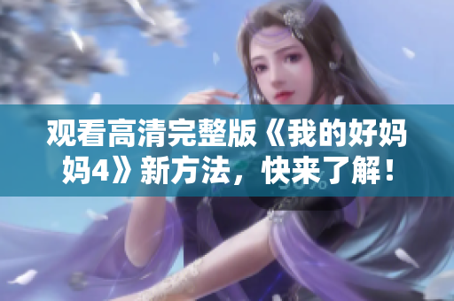 观看高清完整版《我的好妈妈4》新方法，快来了解！