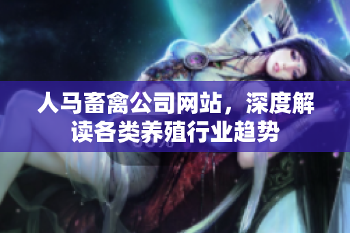 人马畜禽公司网站，深度解读各类养殖行业趋势