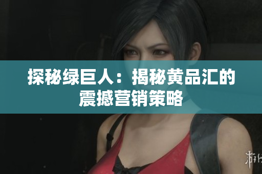 探秘绿巨人：揭秘黄品汇的震撼营销策略