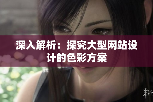 深入解析：探究大型网站设计的色彩方案