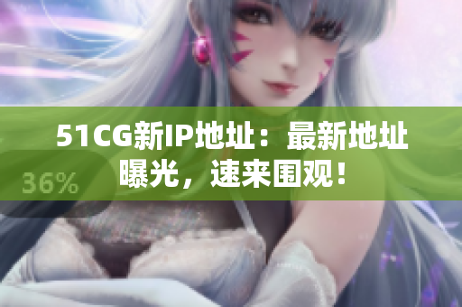 51CG新IP地址：最新地址曝光，速来围观！