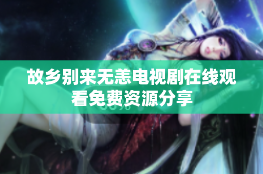 故乡别来无恙电视剧在线观看免费资源分享