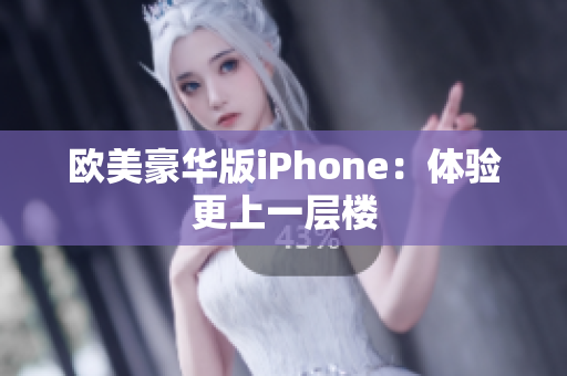 欧美豪华版iPhone：体验更上一层楼