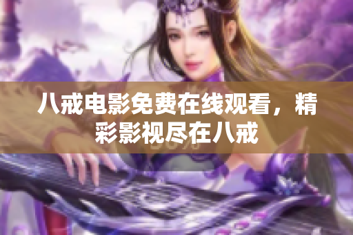 八戒电影免费在线观看，精彩影视尽在八戒