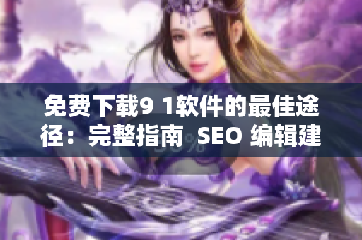 免费下载9 1软件的最佳途径：完整指南  SEO 编辑建议