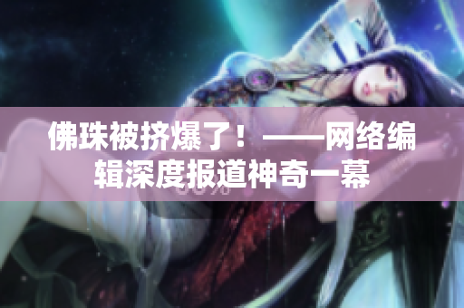 佛珠被挤爆了！——网络编辑深度报道神奇一幕