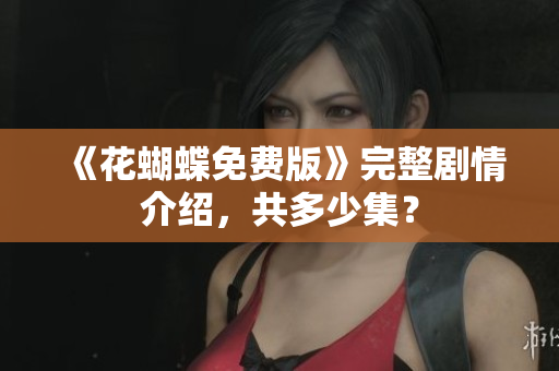 《花蝴蝶免费版》完整剧情介绍，共多少集？