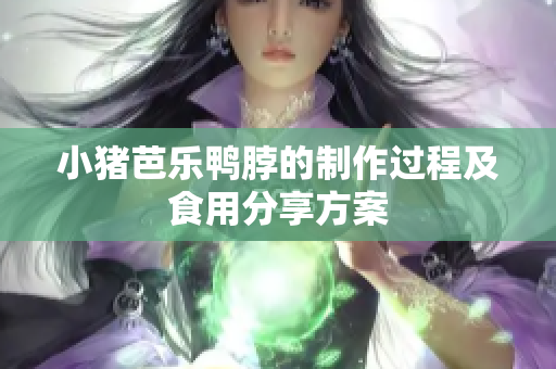小猪芭乐鸭脖的制作过程及食用分享方案