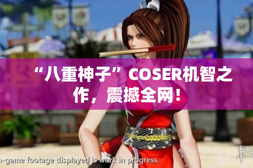 “八重神子”COSER机智之作，震撼全网！