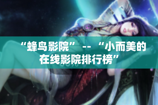 “蜂鸟影院” -- “小而美的在线影院排行榜”
