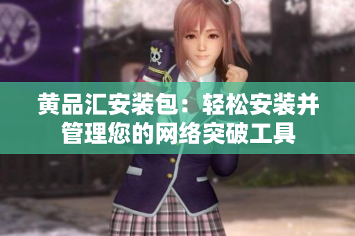 黄品汇安装包：轻松安装并管理您的网络突破工具