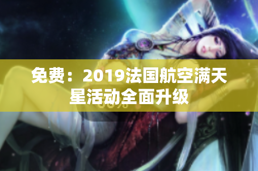 免费：2019法国航空满天星活动全面升级