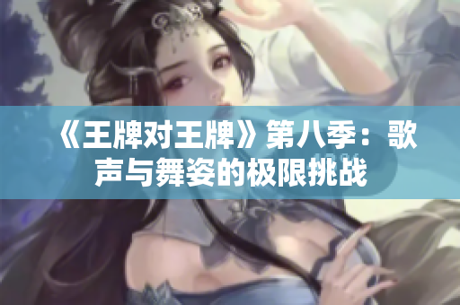 《王牌对王牌》第八季：歌声与舞姿的极限挑战
