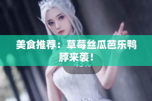 美食推荐：草莓丝瓜芭乐鸭脖来袭！