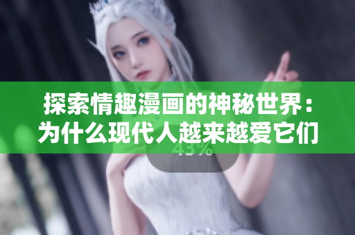探索情趣漫画的神秘世界：为什么现代人越来越爱它们？