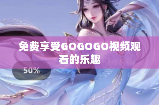 免费享受GOGOGO视频观看的乐趣