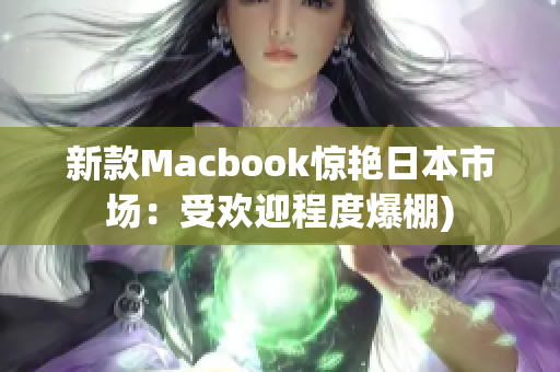 新款Macbook惊艳日本市场：受欢迎程度爆棚)