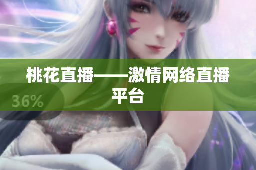 桃花直播——激情网络直播平台