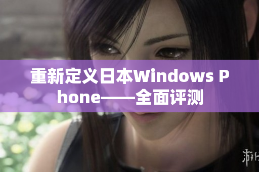重新定义日本Windows Phone——全面评测