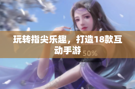 玩转指尖乐趣，打造18款互动手游