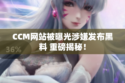 CCM网站被曝光涉嫌发布黑料 重磅揭秘！