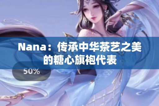 Nana：传承中华茶艺之美的糖心旗袍代表