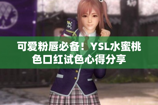 可爱粉唇必备！YSL水蜜桃色口红试色心得分享