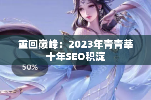 重回巅峰：2023年青青莘十年SEO积淀
