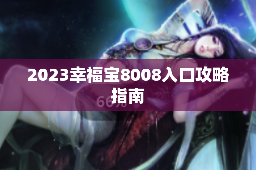 2023幸福宝8008入口攻略指南