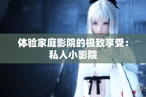 体验家庭影院的极致享受：私人小影院