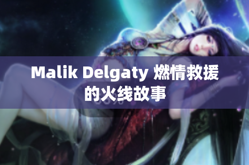 Malik Delgaty 燃情救援的火线故事