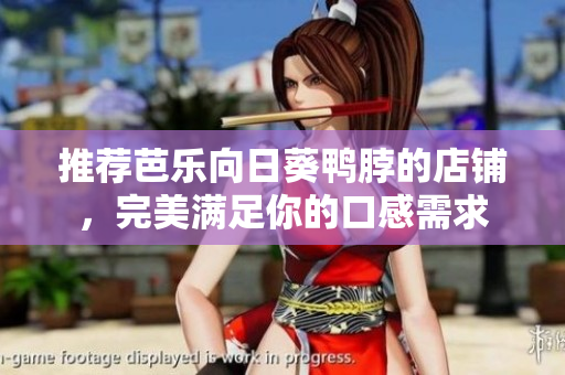 推荐芭乐向日葵鸭脖的店铺，完美满足你的口感需求