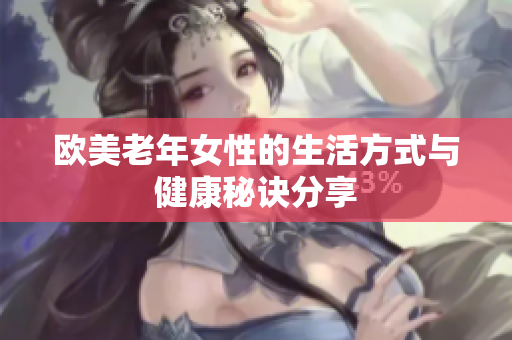 欧美老年女性的生活方式与健康秘诀分享