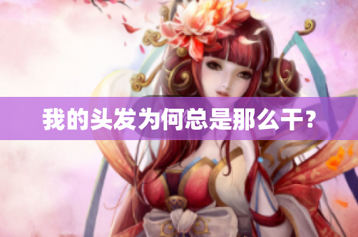 我的头发为何总是那么干？
