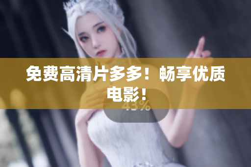 免费高清片多多！畅享优质电影！