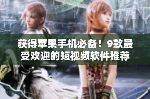 获得苹果手机必备！9款最受欢迎的短视频软件推荐